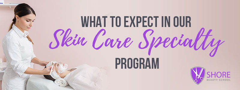 What To Expect in Our Skin Care Specialty Program